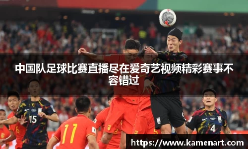 中国队足球比赛直播尽在爱奇艺视频精彩赛事不容错过
