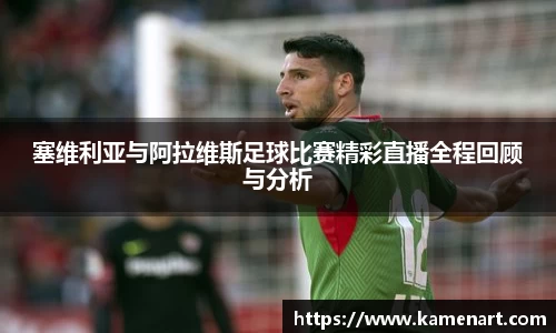 塞维利亚与阿拉维斯足球比赛精彩直播全程回顾与分析
