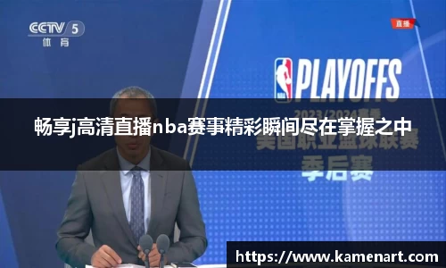 畅享j高清直播nba赛事精彩瞬间尽在掌握之中