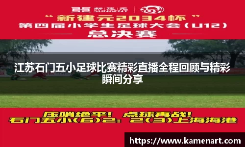 江苏石门五小足球比赛精彩直播全程回顾与精彩瞬间分享