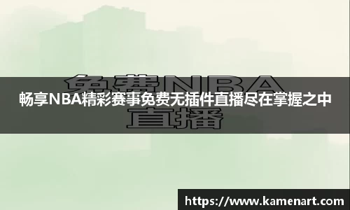 畅享NBA精彩赛事免费无插件直播尽在掌握之中